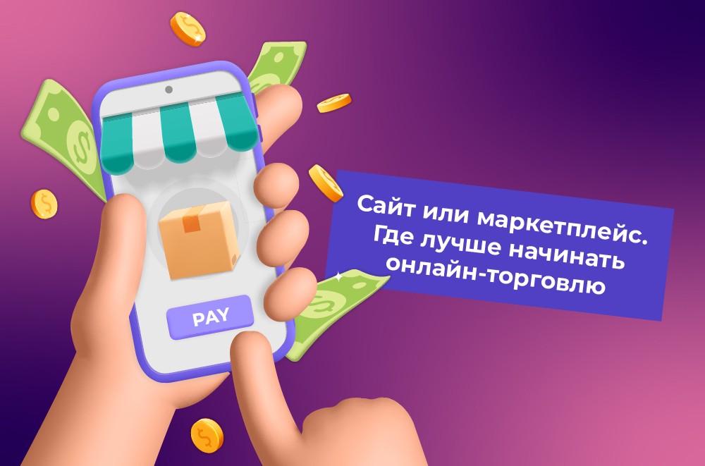 Сайт или маркетплейс. Где лучше начинать онлайн-торговлю